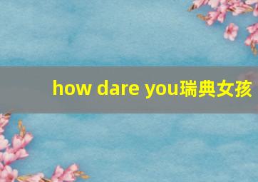 how dare you瑞典女孩